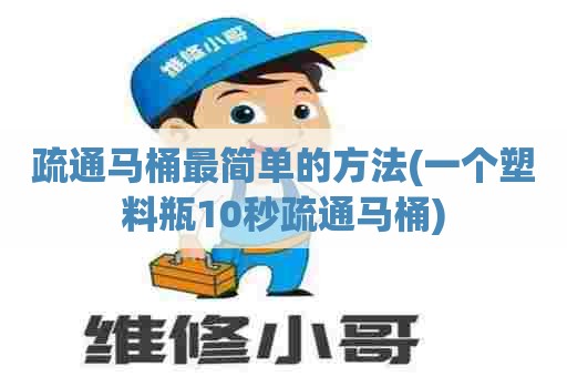 疏通马桶最简单的方法(一个塑料瓶10秒疏通马桶) 疏通马桶最简单的方法(一个塑料瓶10秒疏通马桶)