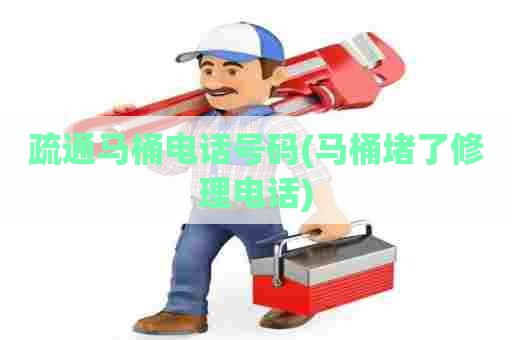 疏通马桶电话号码(马桶堵了修理电话)