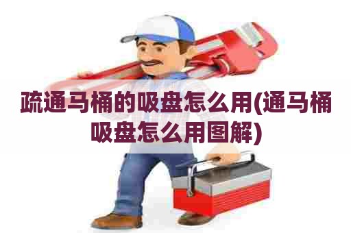 疏通马桶的吸盘怎么用(通马桶吸盘怎么用图解) 疏通马桶的吸盘怎么用(通马桶吸盘怎么用图解)