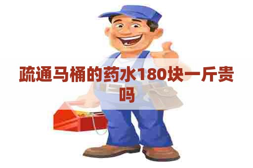 疏通马桶的药水180块一斤贵吗