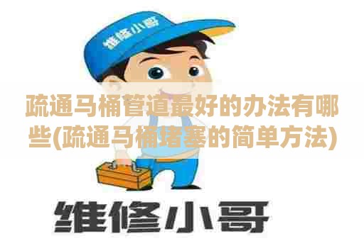疏通马桶管道最好的办法有哪些(疏通马桶堵塞的简单方法) 疏通马桶管道最好的办法有哪些(疏通马桶堵塞的简单方法)