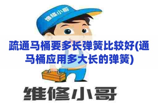 疏通马桶要多长弹簧比较好(通马桶应用多大长的弹簧)