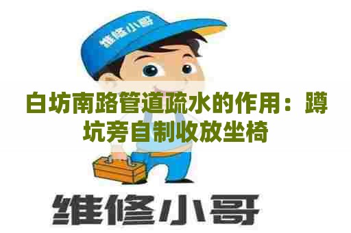 白坊南路管道疏水的作用：蹲坑旁自制收放坐椅