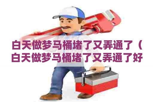 白天做梦马桶堵了又弄通了(白天做梦马桶堵了又弄通了好不好) 白天做梦马桶堵了又弄通了(白天做梦马桶堵了又弄通了好不好)