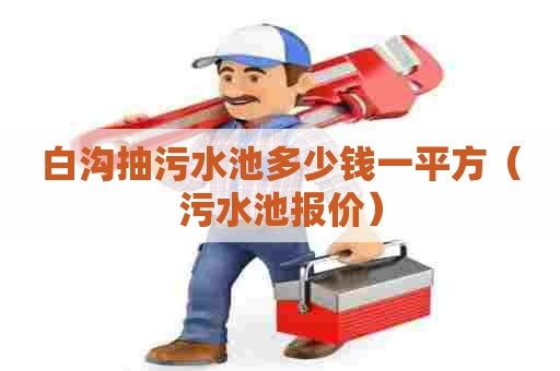 白沟抽污水池多少钱一平方（污水池报价）