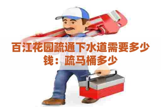 百江花园疏通下水道需要多少钱：疏马桶多少