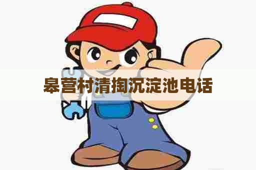 皋营村清掏沉淀池电话