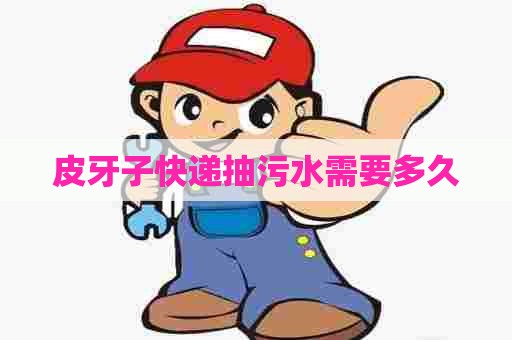 皮牙子快递抽污水需要多久