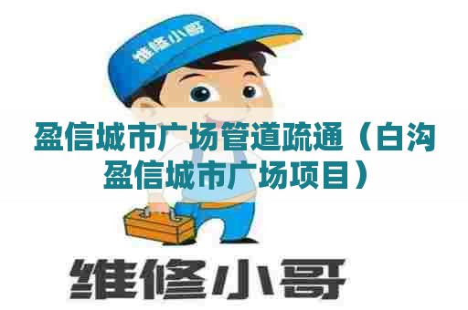 盈信城市广场管道疏通（白沟盈信城市广场项目）