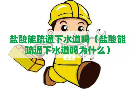 盐酸能疏通下水道吗（盐酸能疏通下水道吗为什么）