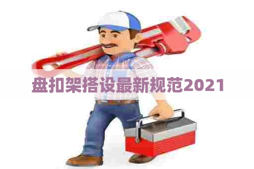 盘扣架搭设最新规范2021