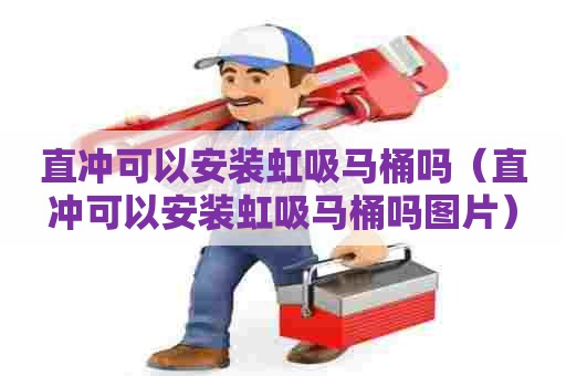 直冲可以安装虹吸马桶吗（直冲可以安装虹吸马桶吗图片）