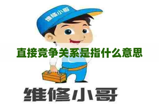 直接竞争关系是指什么意思