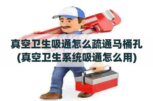 真空卫生吸通怎么疏通马桶孔(真空卫生系统吸通怎么用) 真空卫生吸通怎么疏通马桶孔(真空卫生系统吸通怎么用)
