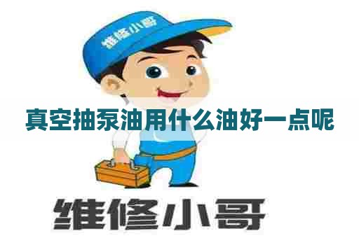 真空抽泵油用什么油好一点呢