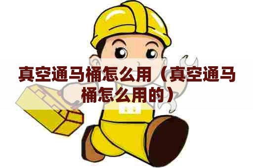 真空通马桶怎么用（真空通马桶怎么用的）