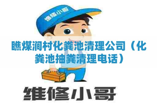 瞧煤涧村化粪池清理公司(化粪池抽粪清理电话) 瞧煤涧村化粪池清理公司(化粪池抽粪清理电话)