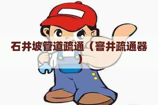 石井坡管道疏通（窨井疏通器）