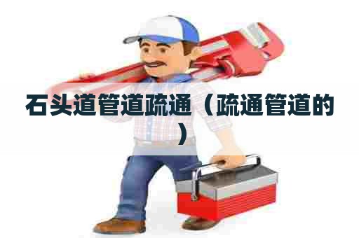 石头道管道疏通（疏通管道的）