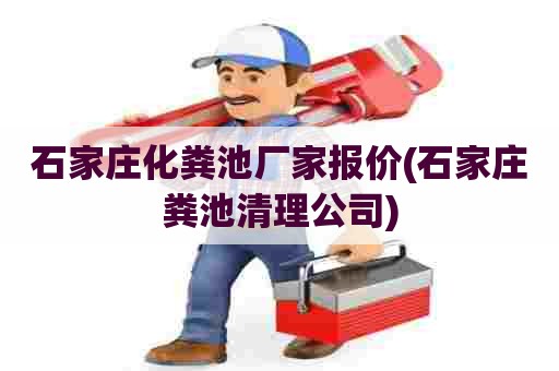 石家庄化粪池厂家报价(石家庄粪池清理公司)