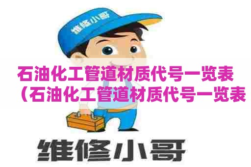 石油化工管道材质代号一览表（石油化工管道材质代号一览表图片）