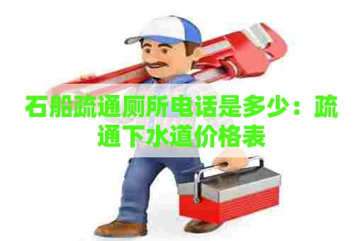 石船疏通厕所电话是多少：疏通下水道价格表