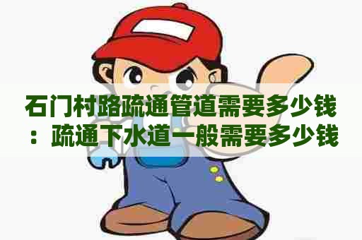 石门村路疏通管道需要多少钱：疏通下水道一般需要多少钱