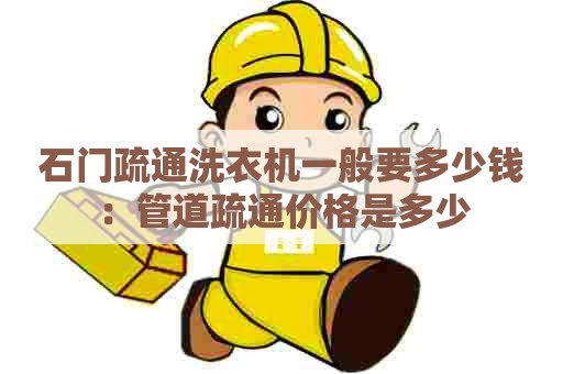 石门疏通洗衣机一般要多少钱：管道疏通价格是多少