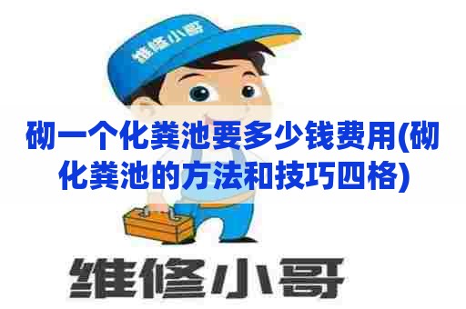 砌一个化粪池要多少钱费用(砌化粪池的方法和技巧四格) 砌一个化粪池要多少钱费用(砌化粪池的方法和技巧四格)
