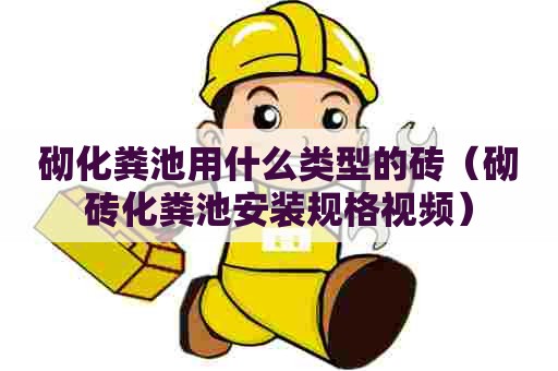 砌化粪池用什么类型的砖（砌砖化粪池安装规格视频）