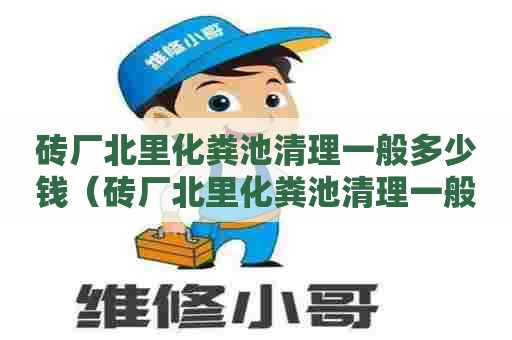 砖厂北里化粪池清理一般多少钱(砖厂北里化粪池清理一般多少钱一个) 砖厂北里化粪池清理一般多少钱(砖厂北里化粪池清理一般多少钱一个)
