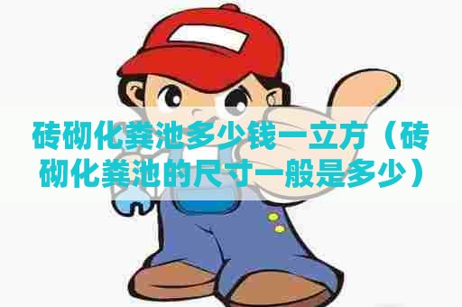砖砌化粪池多少钱一立方（砖砌化粪池的尺寸一般是多少）