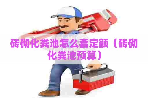 砖砌化粪池怎么套定额（砖砌化粪池预算）