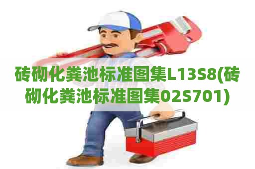 砖砌化粪池标准图集L13S8(砖砌化粪池标准图集02S701) 砖砌化粪池标准图集L13S8(砖砌化粪池标准图集02S701)