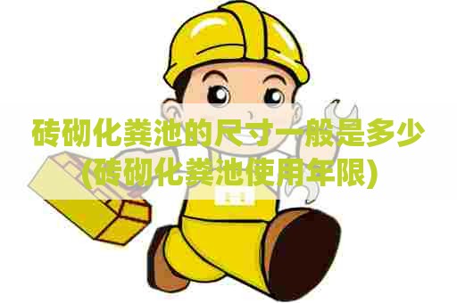 砖砌化粪池的尺寸一般是多少(砖砌化粪池使用年限) 砖砌化粪池的尺寸一般是多少(砖砌化粪池使用年限)