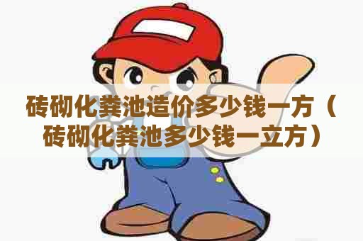 砖砌化粪池造价多少钱一方（砖砌化粪池多少钱一立方）