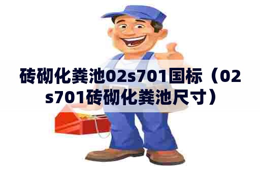 砖砌化粪池02s701国标（02s701砖砌化粪池尺寸）