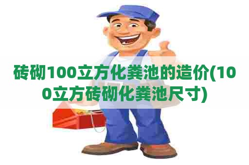 砖砌100立方化粪池的造价(100立方砖砌化粪池尺寸)