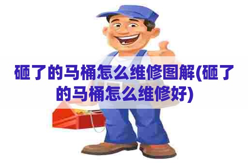 砸了的马桶怎么维修图解(砸了的马桶怎么维修好) 砸了的马桶怎么维修图解(砸了的马桶怎么维修好)
