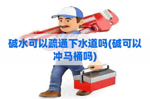 碱水可以疏通下水道吗(碱可以冲马桶吗) 碱水可以疏通下水道吗(碱可以冲马桶吗)