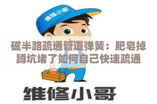 磁半路疏通管道弹簧:肥皂掉蹲坑堵了如何自己快速疏通 磁半路疏通管道弹簧:肥皂掉蹲坑堵了如何自己快速疏通