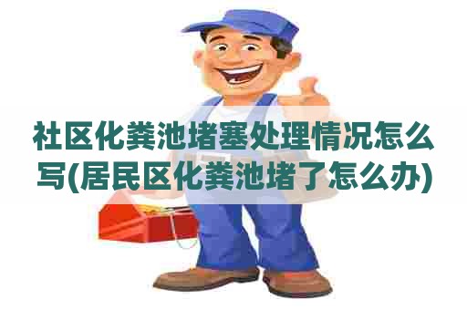 社区化粪池堵塞处理情况怎么写(居民区化粪池堵了怎么办)