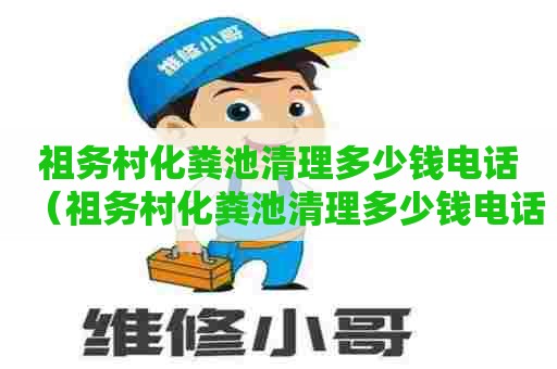 祖务村化粪池清理多少钱电话(祖务村化粪池清理多少钱电话) 祖务村化粪池清理多少钱电话(祖务村化粪池清理多少钱电话)