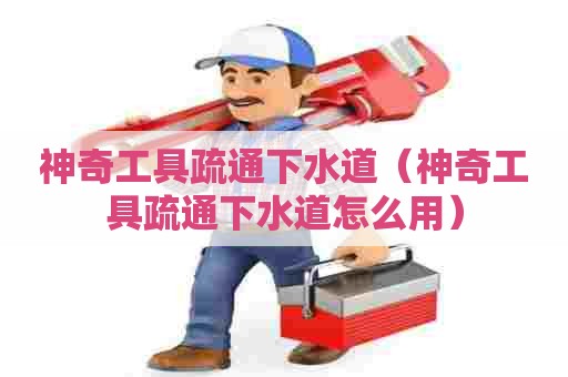 神奇工具疏通下水道（神奇工具疏通下水道怎么用）