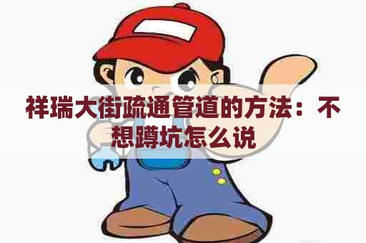 祥瑞大街疏通管道的方法:不想蹲坑怎么说 祥瑞大街疏通管道的方法:不想蹲坑怎么说