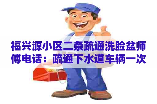 福兴源小区二条疏通洗脸盆师傅电话:疏通下水道车辆一次大概多少钱 福兴源小区二条疏通洗脸盆师傅电话:疏通下水道车辆一次大概多少钱