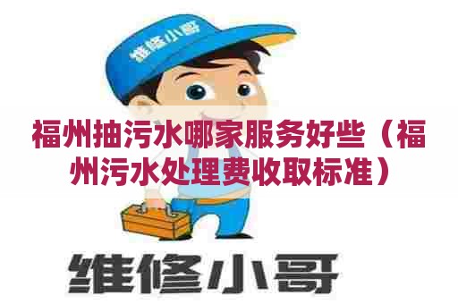 福州抽污水哪家服务好些（福州污水处理费收取标准）