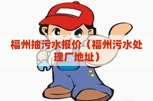 福州抽污水报价（福州污水处理厂地址）