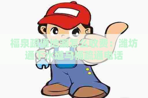 福泉疏通地漏怎么收费：潍坊通下水道马桶疏通电话