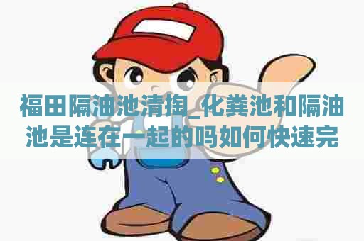 福田隔油池清掏_化粪池和隔油池是连在一起的吗如何快速完成